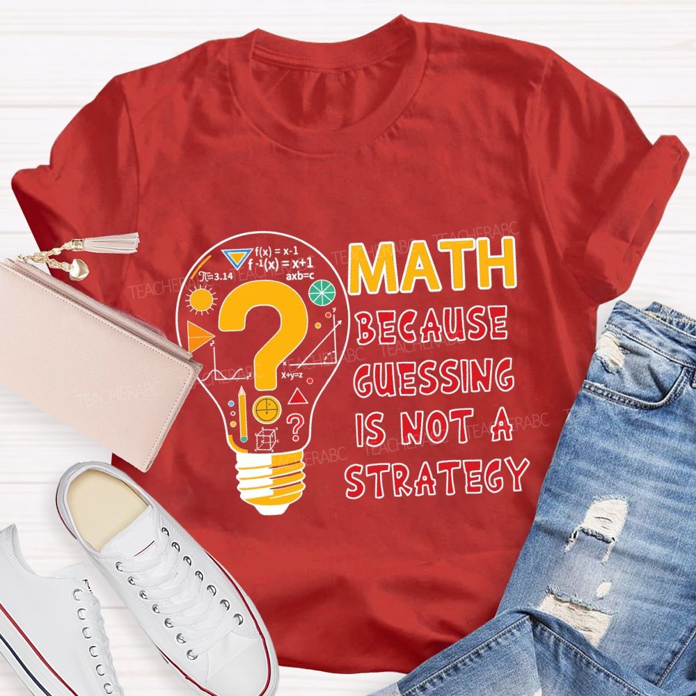 Math Because Guessing Is Not a Strategy Teacher T-shirt