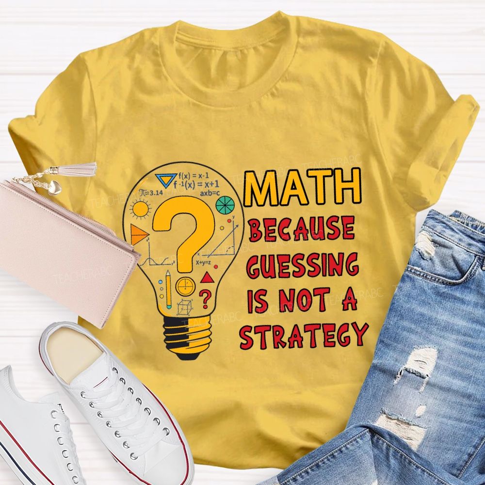 Math Because Guessing Is Not a Strategy Teacher T-shirt