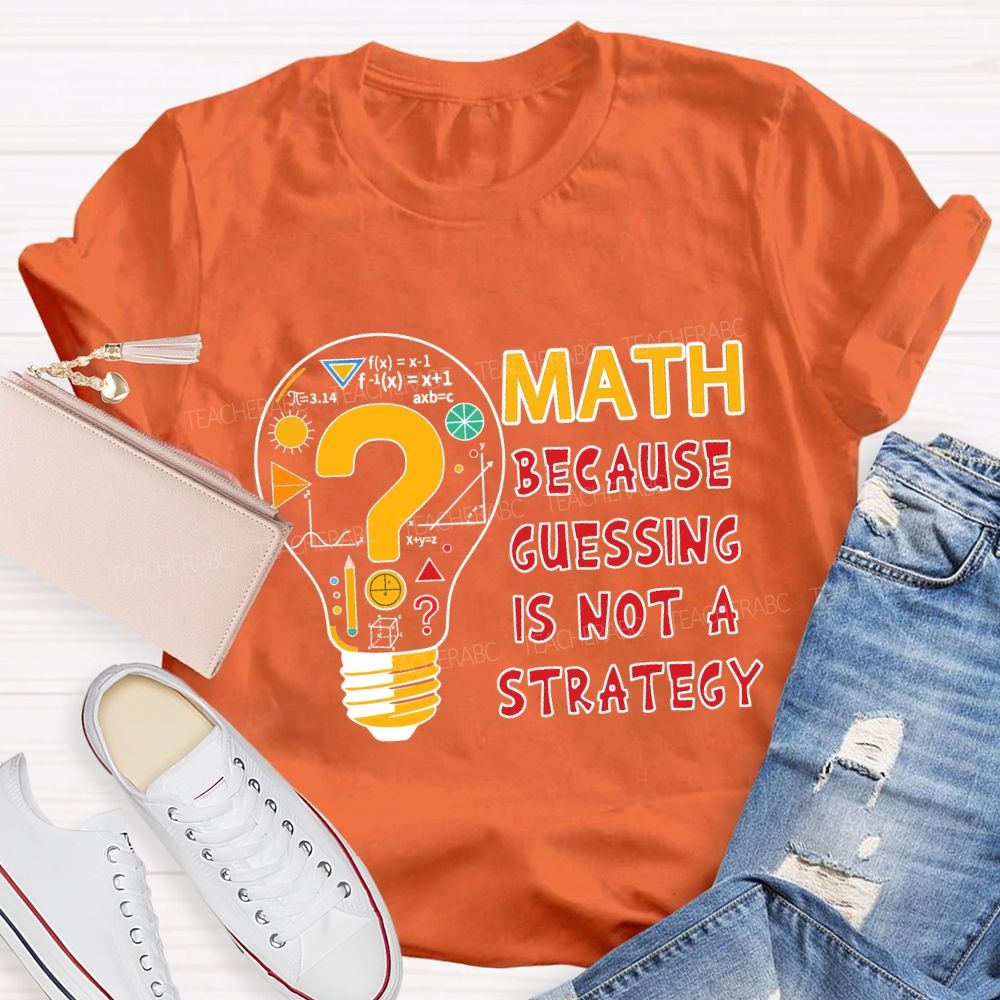 Math Because Guessing Is Not a Strategy Teacher T-shirt