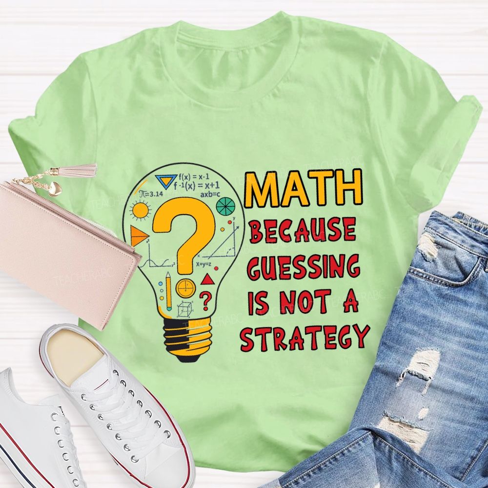 Math Because Guessing Is Not a Strategy Teacher T-shirt