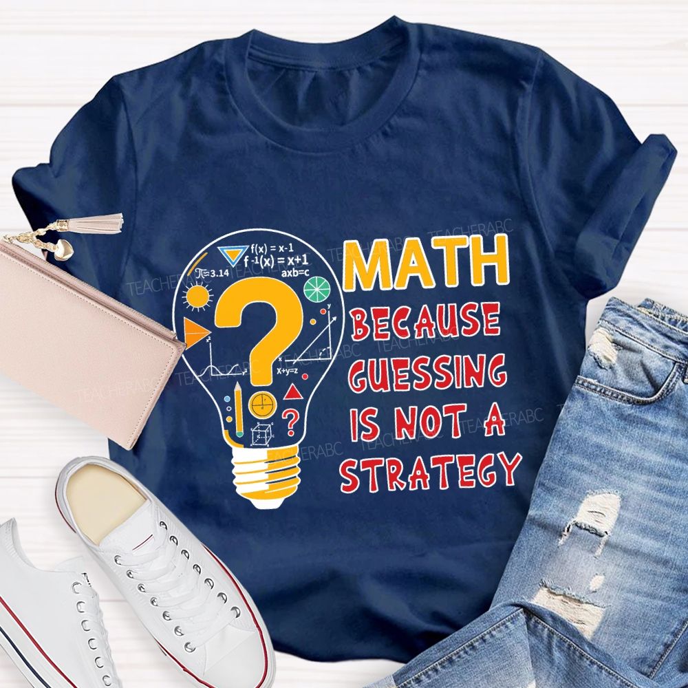 Math Because Guessing Is Not a Strategy Teacher T-shirt