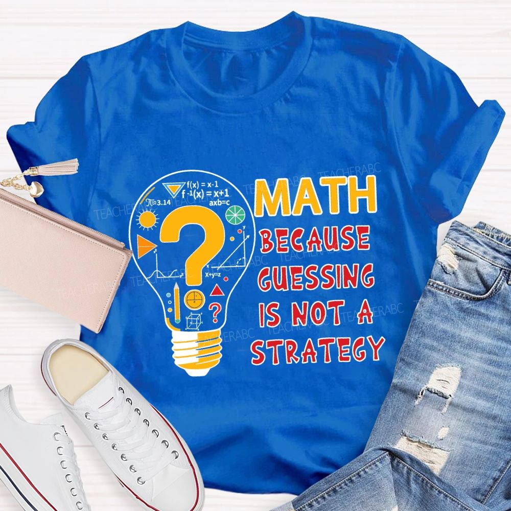 Math Because Guessing Is Not a Strategy Teacher T-shirt