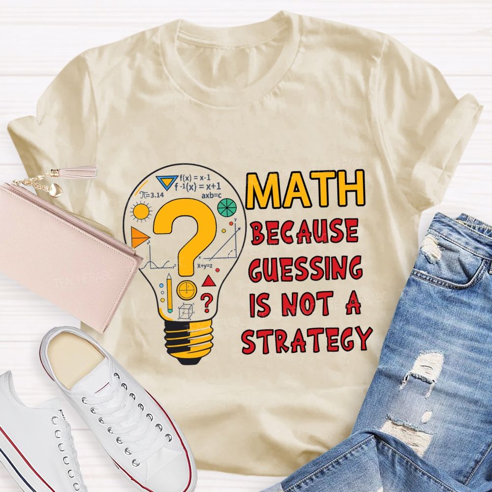 Math Because Guessing Is Not a Strategy Teacher T-shirt