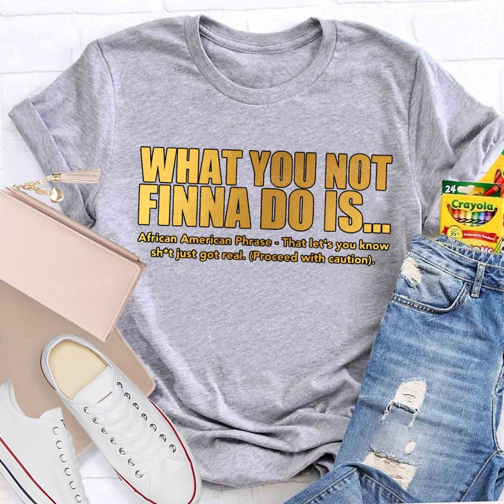 What You Not Finna Do Is African American Phrase Teacher T-shirt