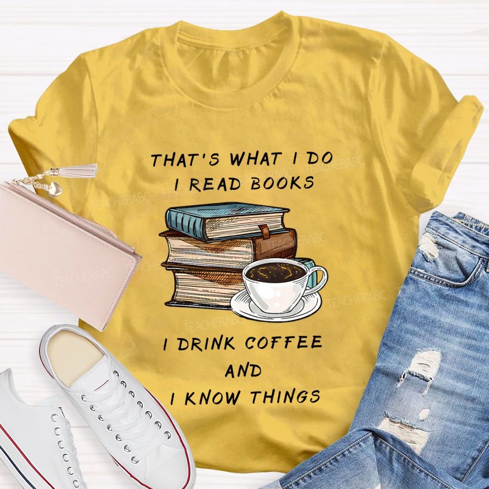 That'S What I Do I Read Books I Drink Coffee And I Know Things Teacher T-shirt