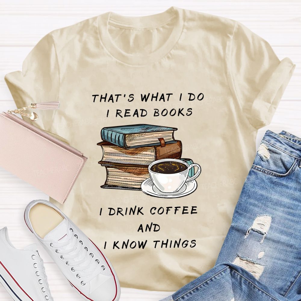 That'S What I Do I Read Books I Drink Coffee And I Know Things Teacher T-shirt