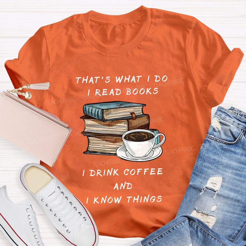 That'S What I Do I Read Books I Drink Coffee And I Know Things Teacher T-shirt
