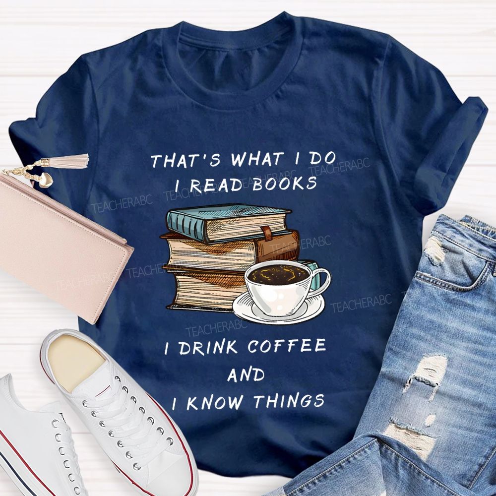 That'S What I Do I Read Books I Drink Coffee And I Know Things Teacher T-shirt