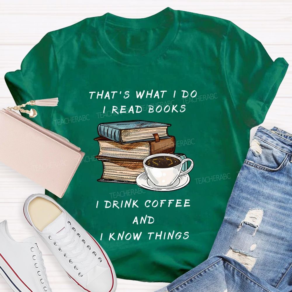 That'S What I Do I Read Books I Drink Coffee And I Know Things Teacher T-shirt