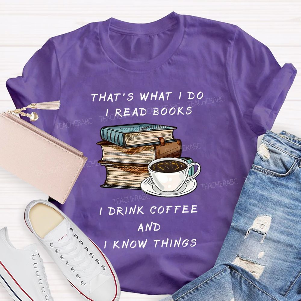 That'S What I Do I Read Books I Drink Coffee And I Know Things Teacher T-shirt