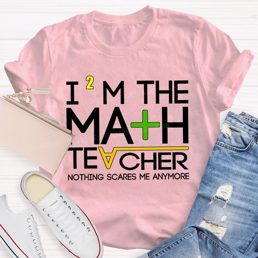 I'M The Math Teacher Nothing Scares Me Anymore Teacher T-shirt
