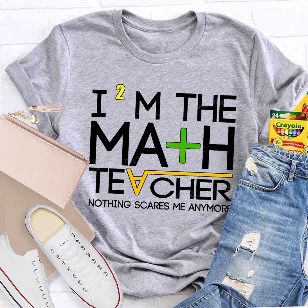 I'M The Math Teacher Nothing Scares Me Anymore Teacher T-shirt