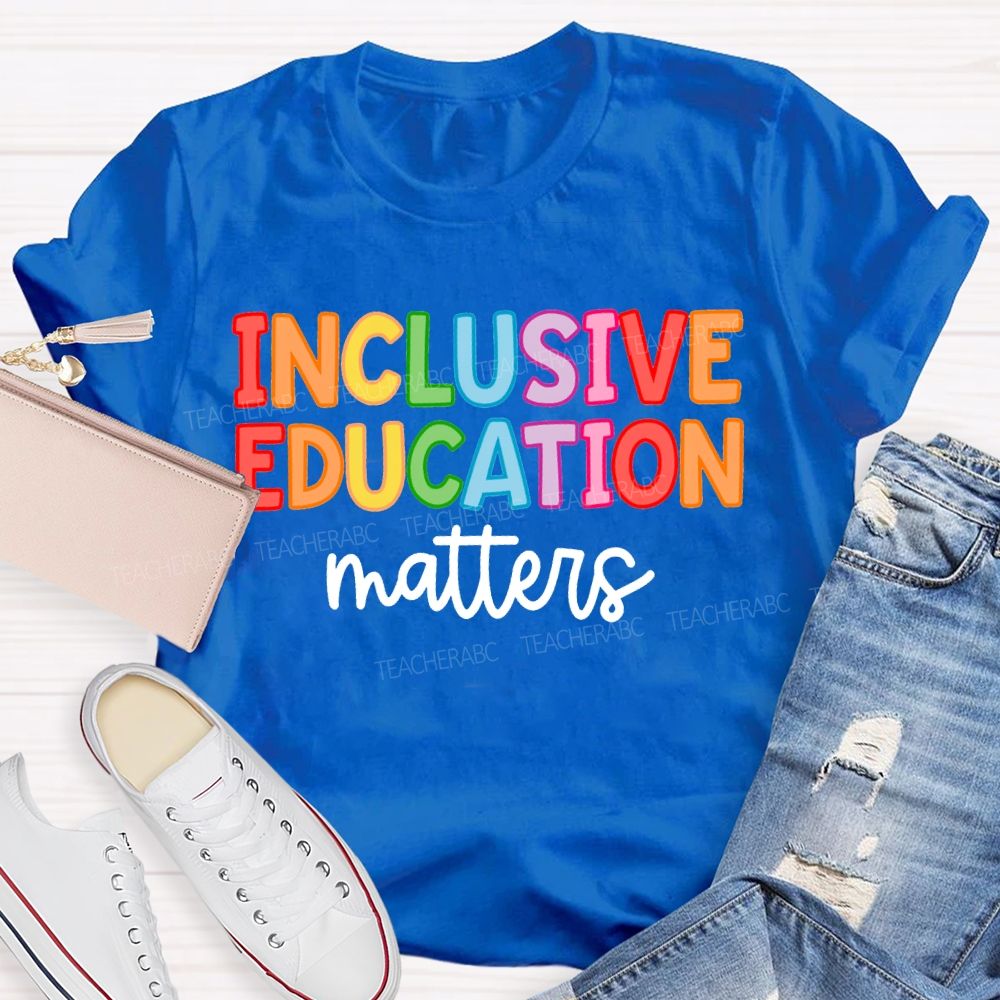 Inclusive Education Matters Colored Fonts Teacher T-shirt