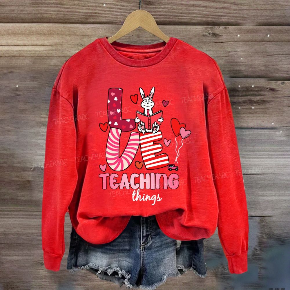 Love Teaching Things Sweatshir