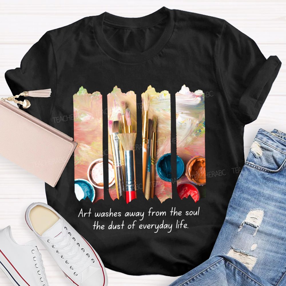 Art Washes Away From The Soul The Dust Of Everyday Life Teacher T-shirt