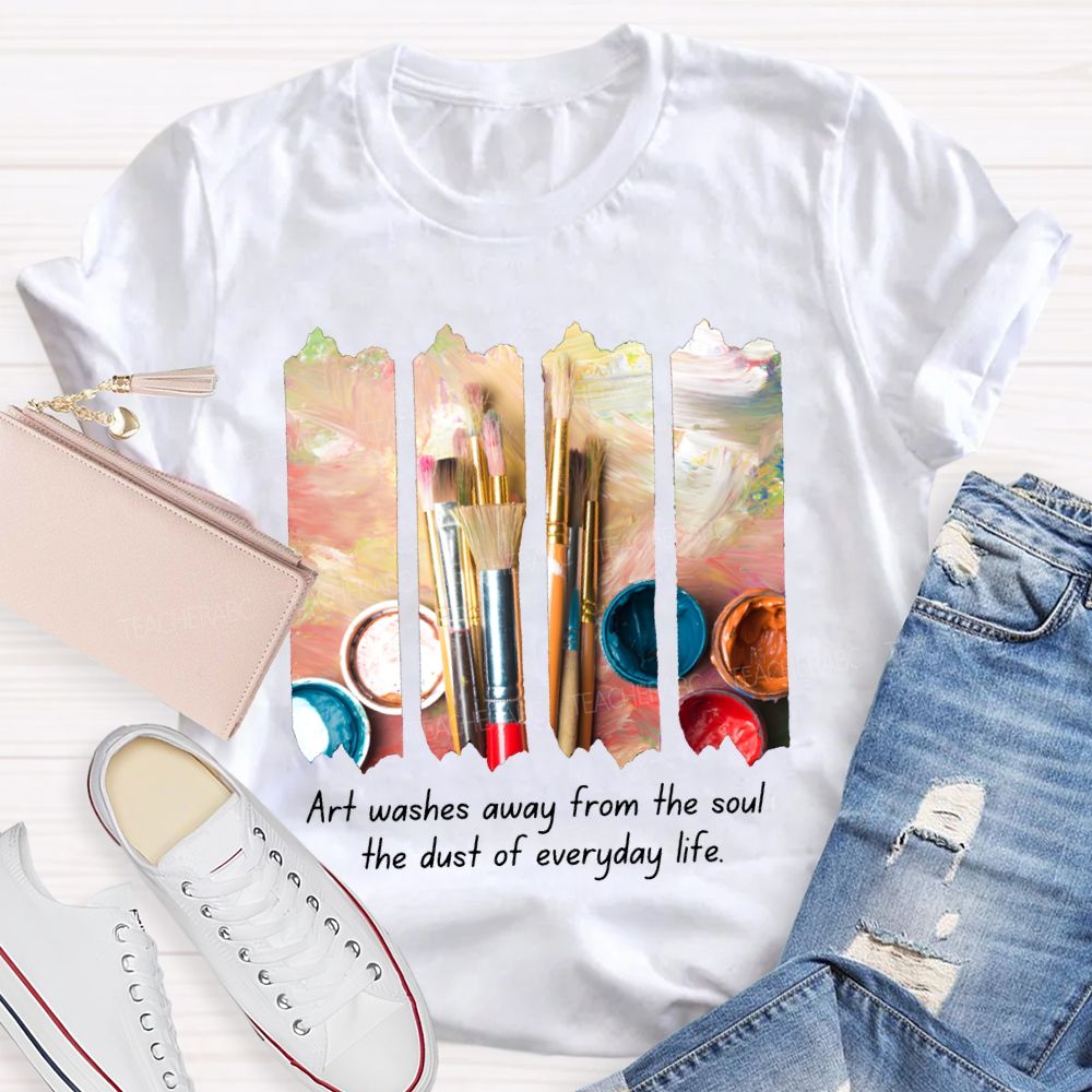 Art Washes Away From The Soul The Dust Of Everyday Life Teacher T-shirt