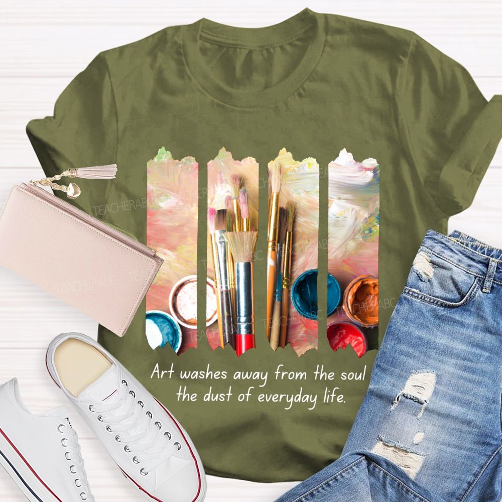 Art Washes Away From The Soul The Dust Of Everyday Life Teacher T-shirt