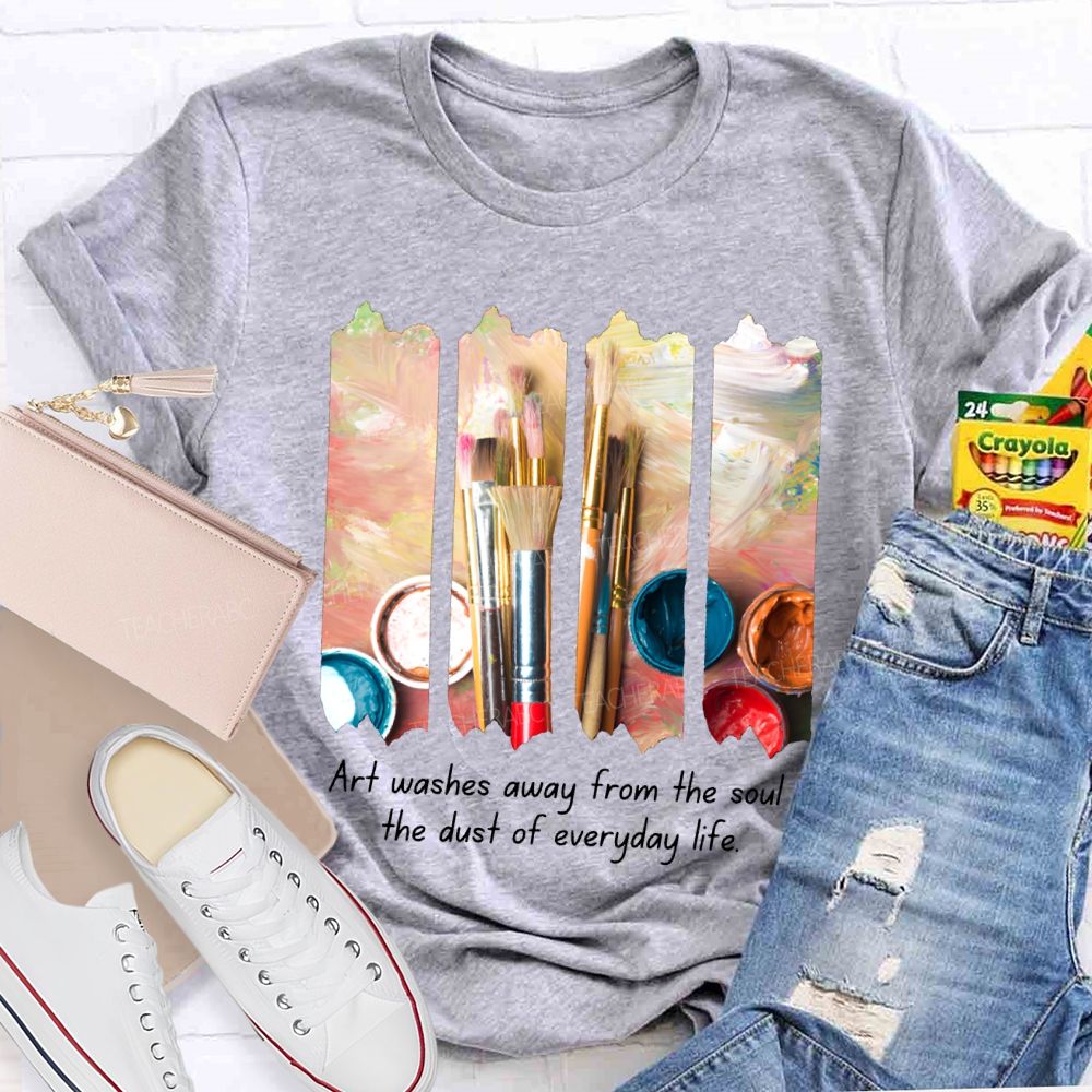 Art Washes Away From The Soul The Dust Of Everyday Life Teacher T-shirt