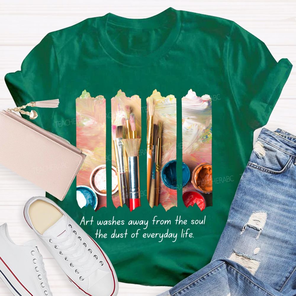 Art Washes Away From The Soul The Dust Of Everyday Life Teacher T-shirt