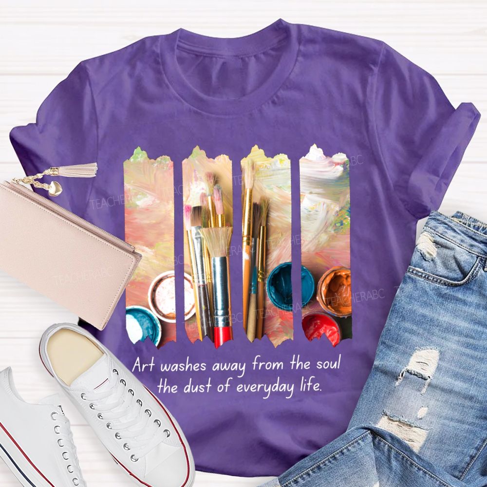 Art Washes Away From The Soul The Dust Of Everyday Life Teacher T-shirt