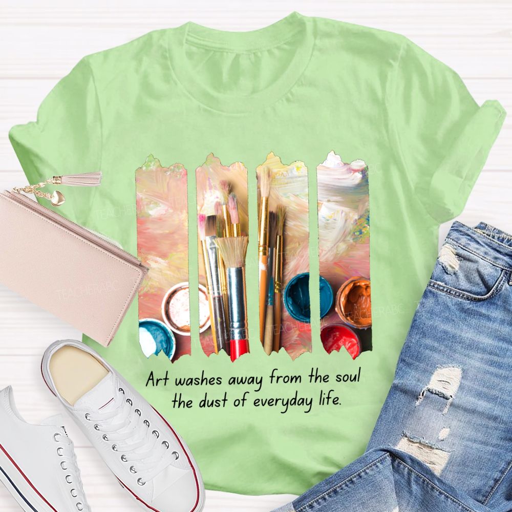 Art Washes Away From The Soul The Dust Of Everyday Life Teacher T-shirt