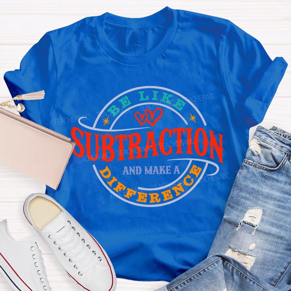 Be Like Subtraction And Make A Difference Math Teacher T-shirt