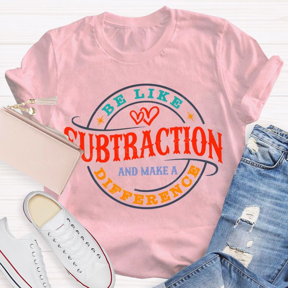 Be Like Subtraction And Make A Difference Math Teacher T-shirt