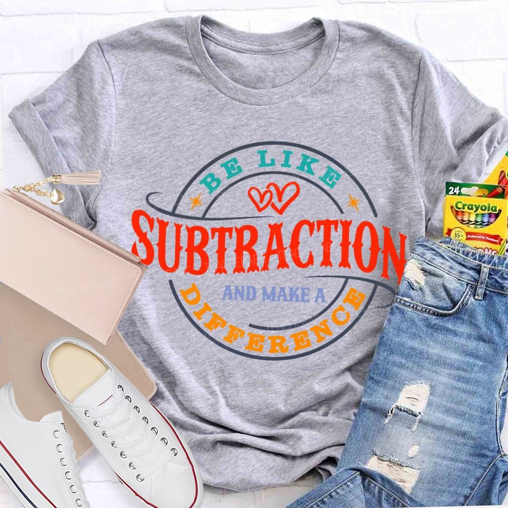 Be Like Subtraction And Make A Difference Math Teacher T-shirt
