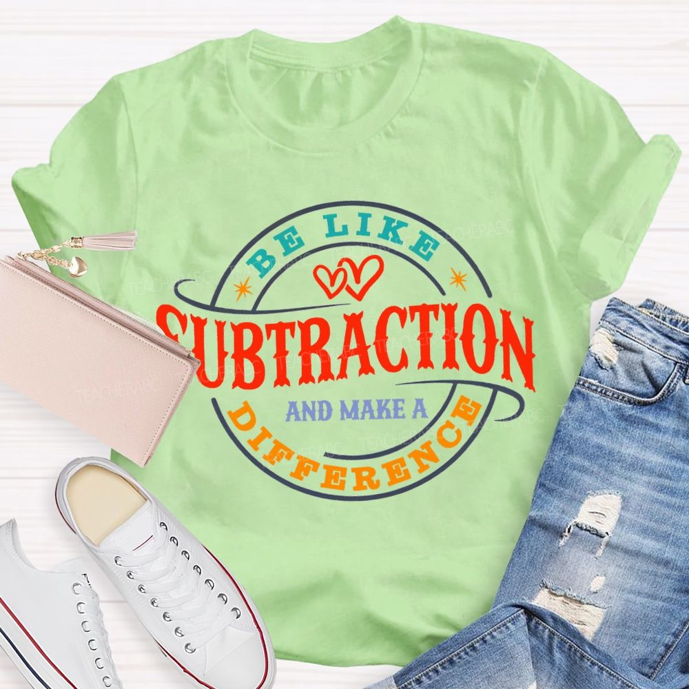 Be Like Subtraction And Make A Difference Math Teacher T-shirt