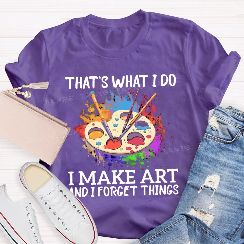 That'S What I Do I Make Art And I Forget Things Teacher T-shirt