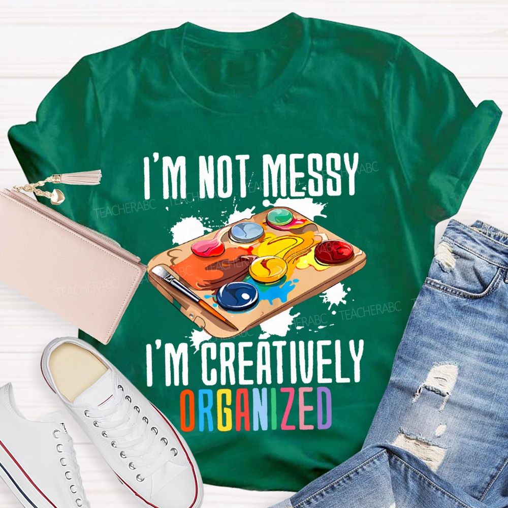 I'M Not Messy I'M Creatively Organized Art Teacher T-shirt