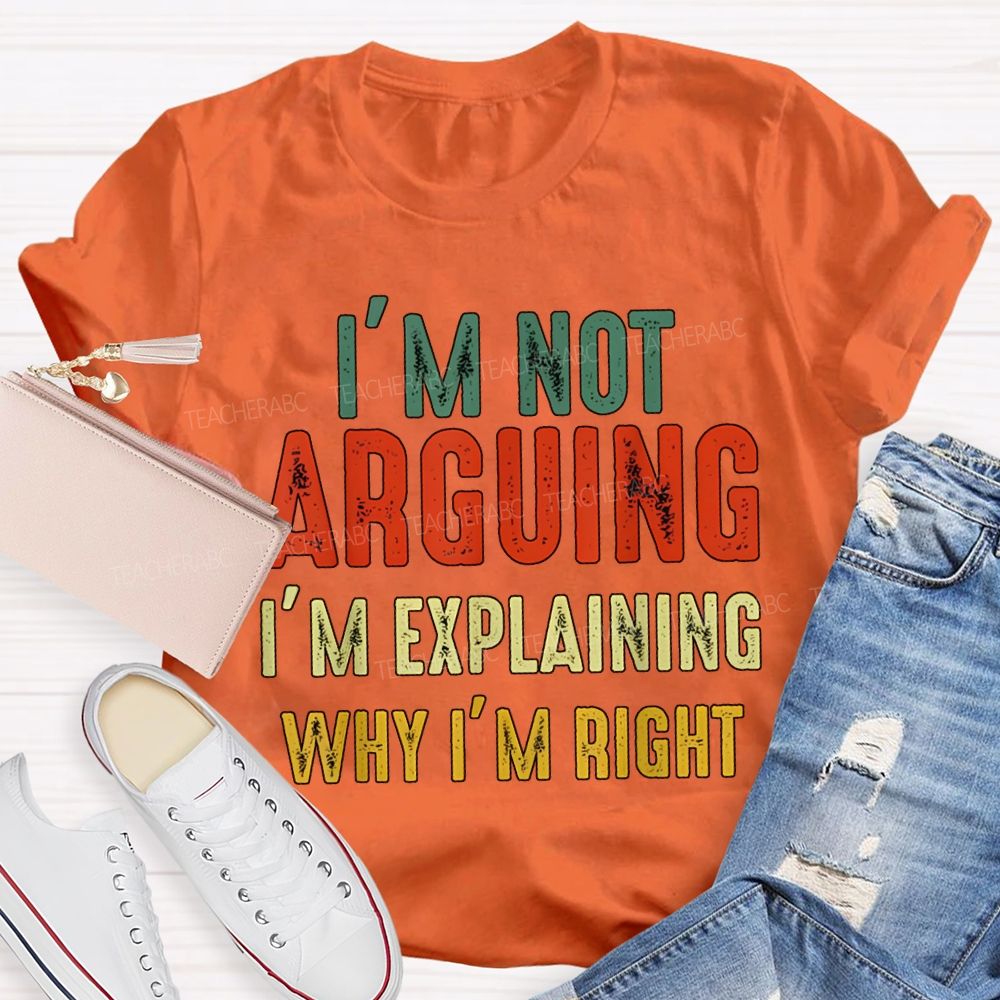 I'M Not Arguing Im Explaining Why I'M Right Teacher T-shirt