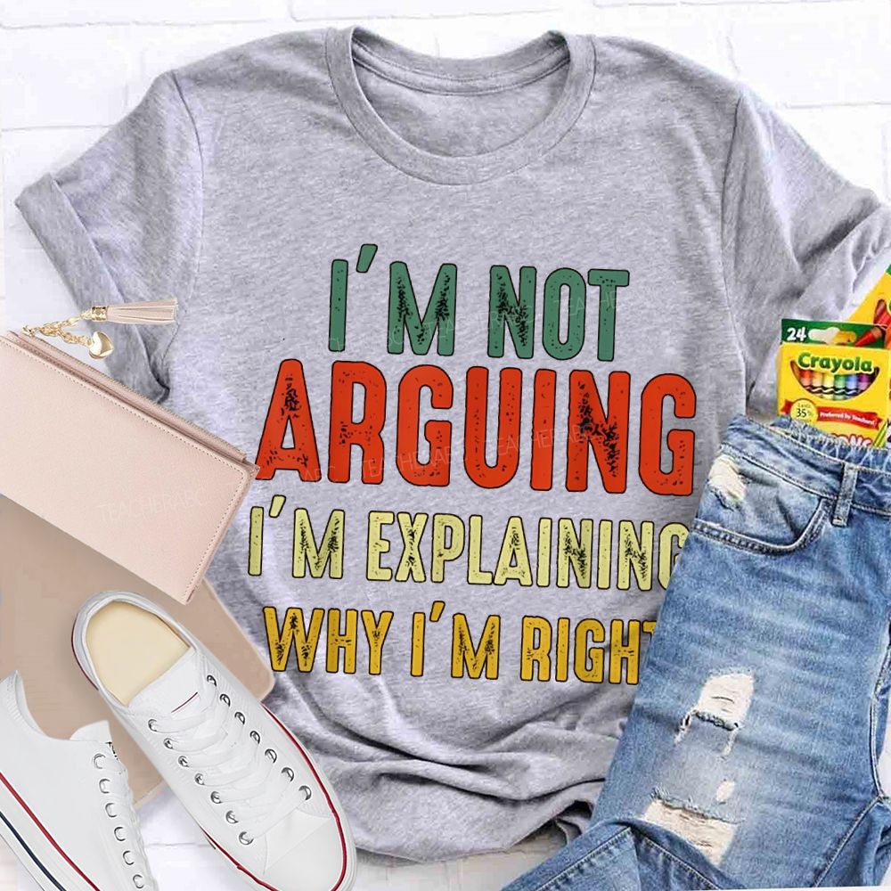 I'M Not Arguing Im Explaining Why I'M Right Teacher T-shirt