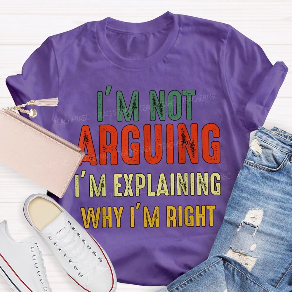 I'M Not Arguing Im Explaining Why I'M Right Teacher T-shirt