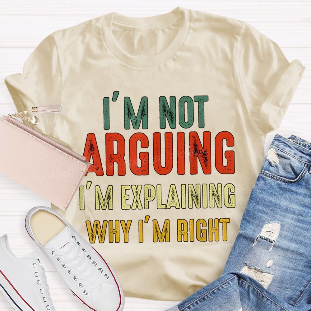 I'M Not Arguing Im Explaining Why I'M Right Teacher T-shirt