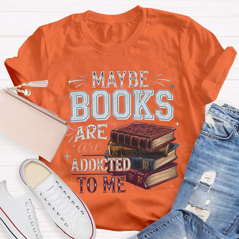 Maybe Books Are Addicted To Me Teacher T-shirt