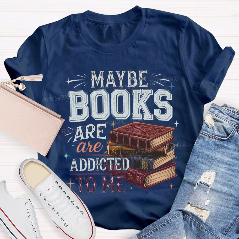 Maybe Books Are Addicted To Me Teacher T-shirt