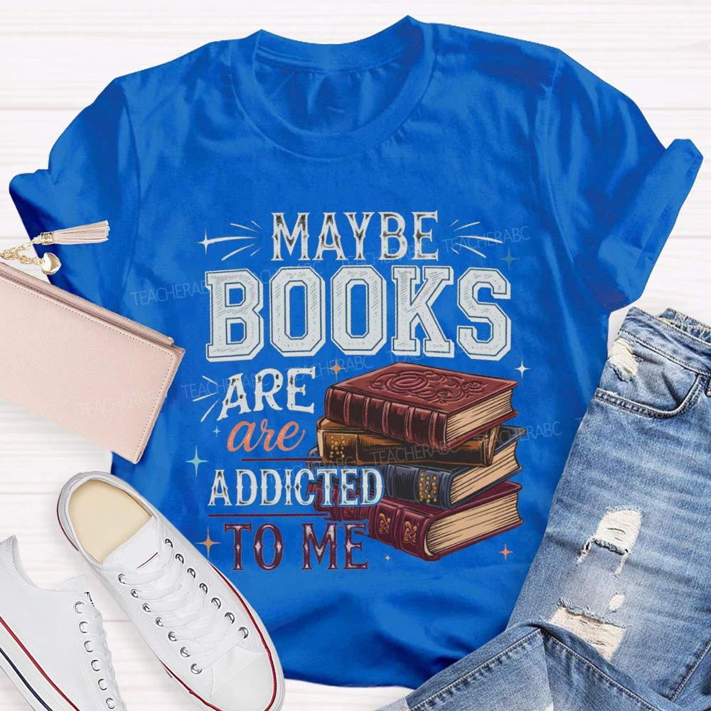 Maybe Books Are Addicted To Me Teacher T-shirt
