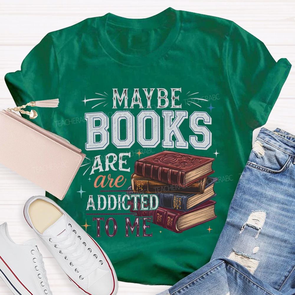 Maybe Books Are Addicted To Me Teacher T-shirt