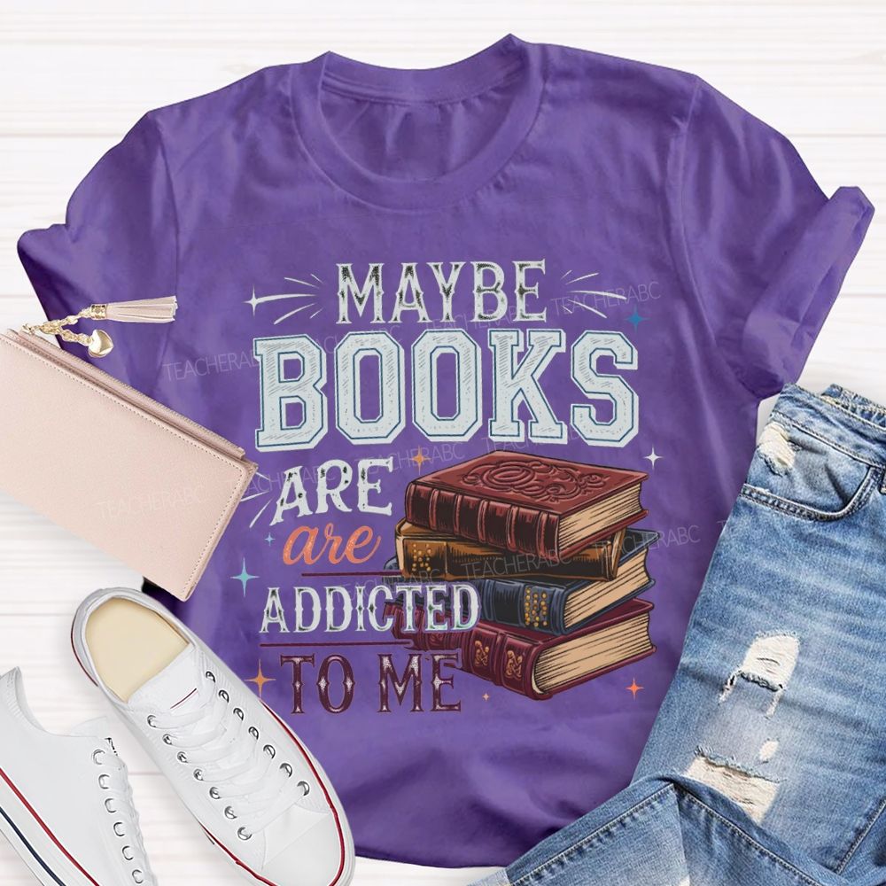 Maybe Books Are Addicted To Me Teacher T-shirt