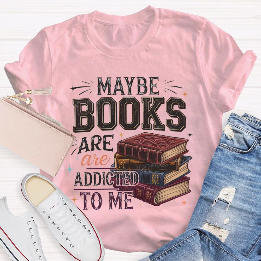 Maybe Books Are Addicted To Me Teacher T-shirt