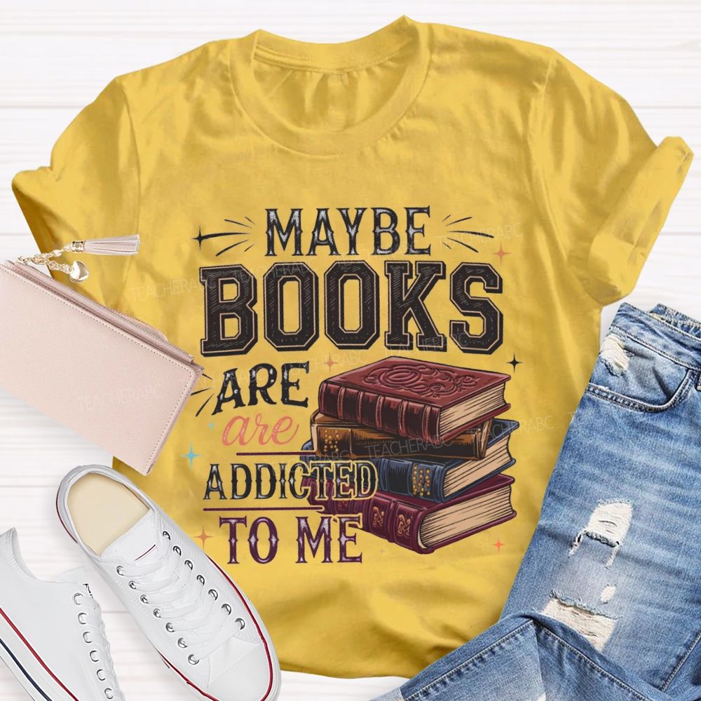 Maybe Books Are Addicted To Me Teacher T-shirt
