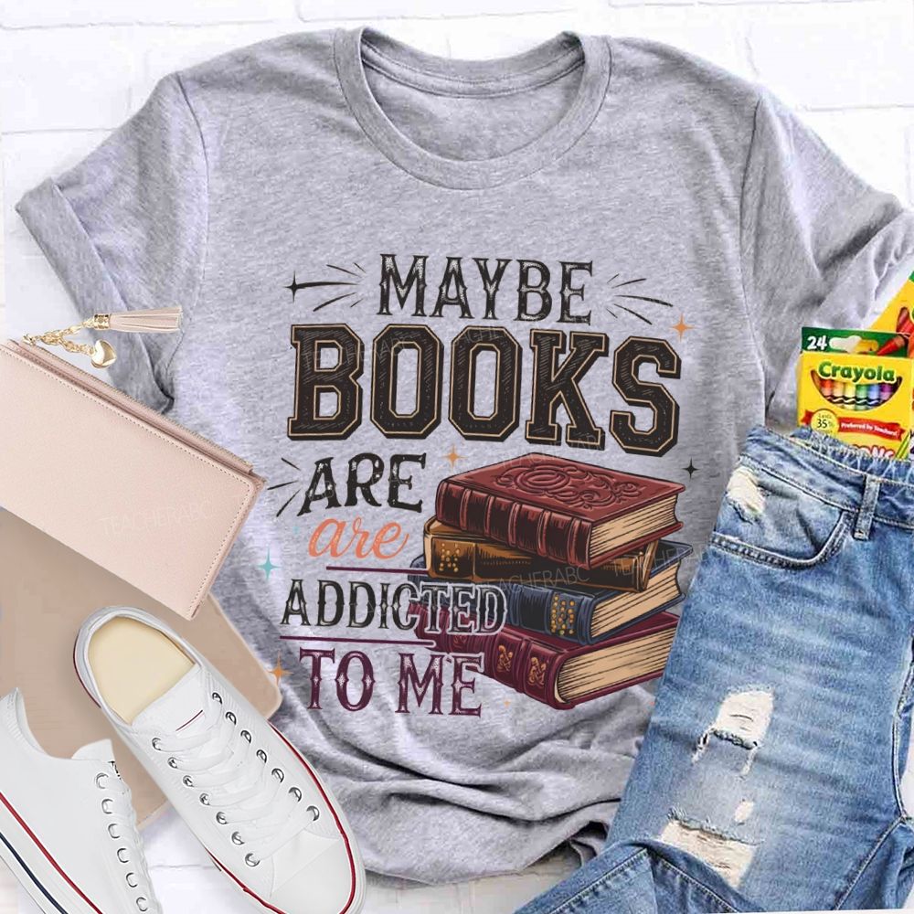 Maybe Books Are Addicted To Me Teacher T-shirt