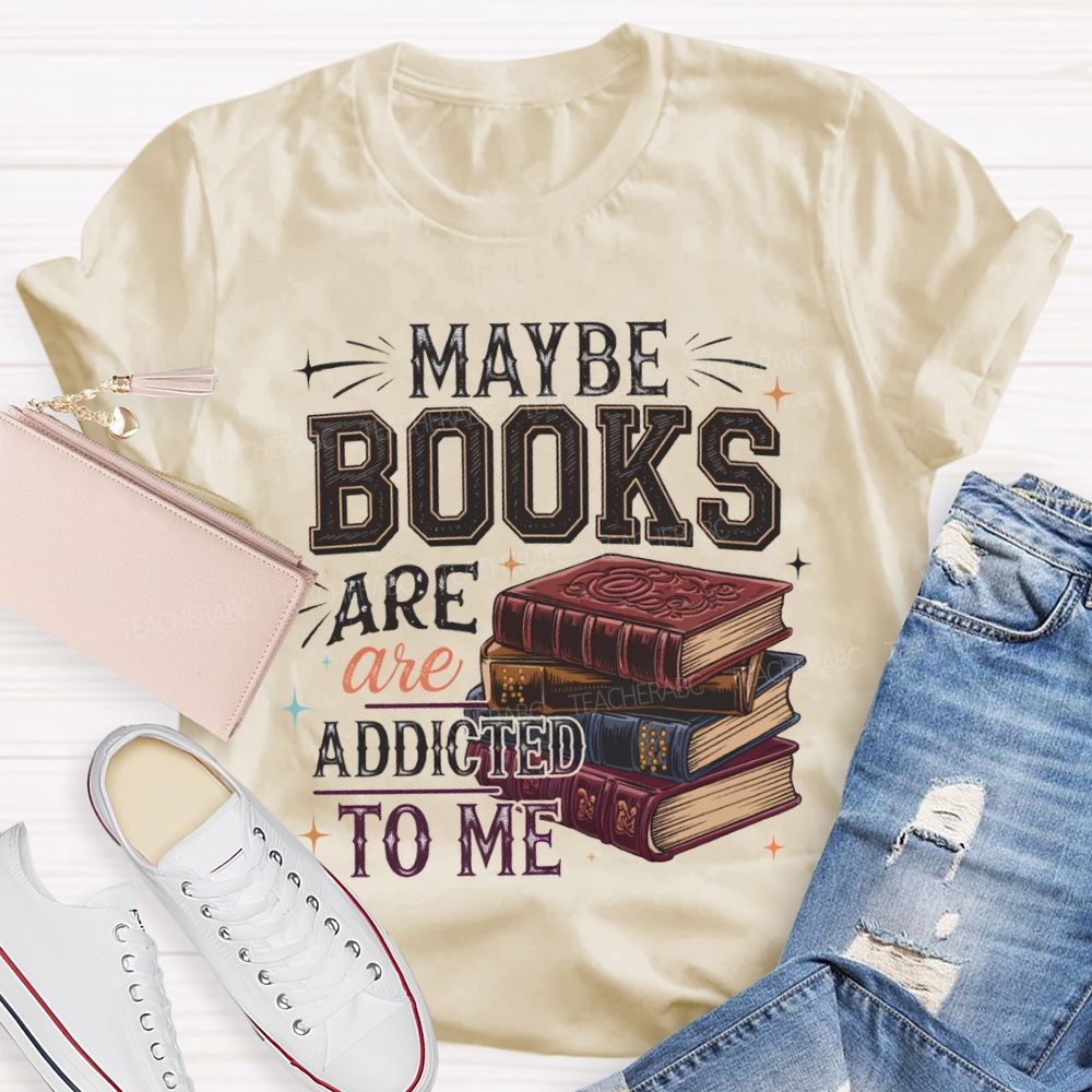 Maybe Books Are Addicted To Me Teacher T-shirt