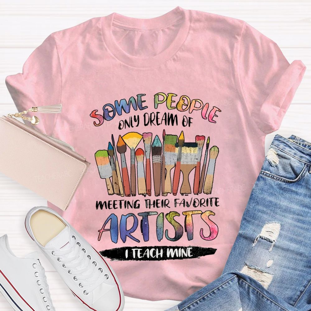 Some People Only Dream Of Meeting Their Favorite Artists I Teach Mine Teacher T-shirt