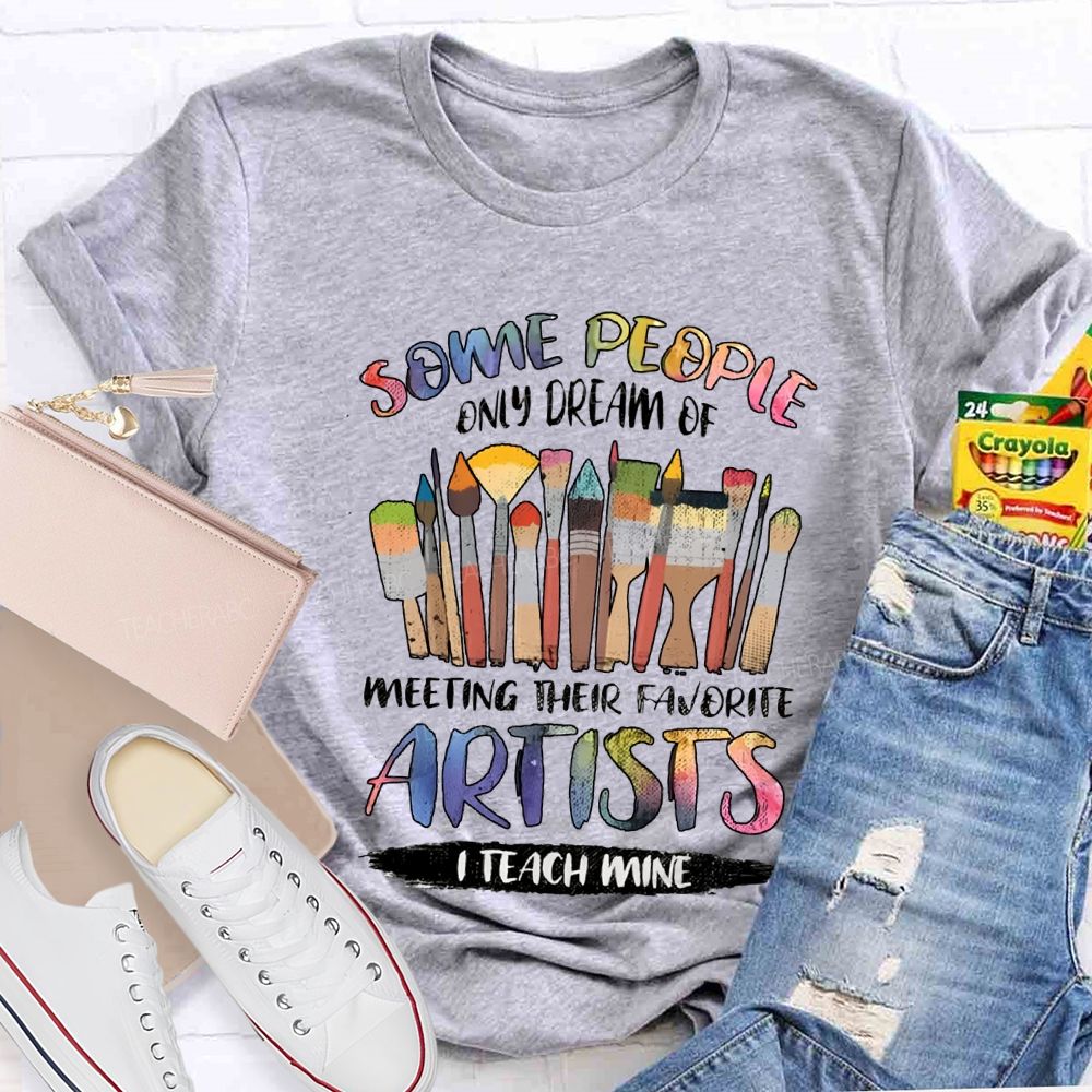 Some People Only Dream Of Meeting Their Favorite Artists I Teach Mine Teacher T-shirt