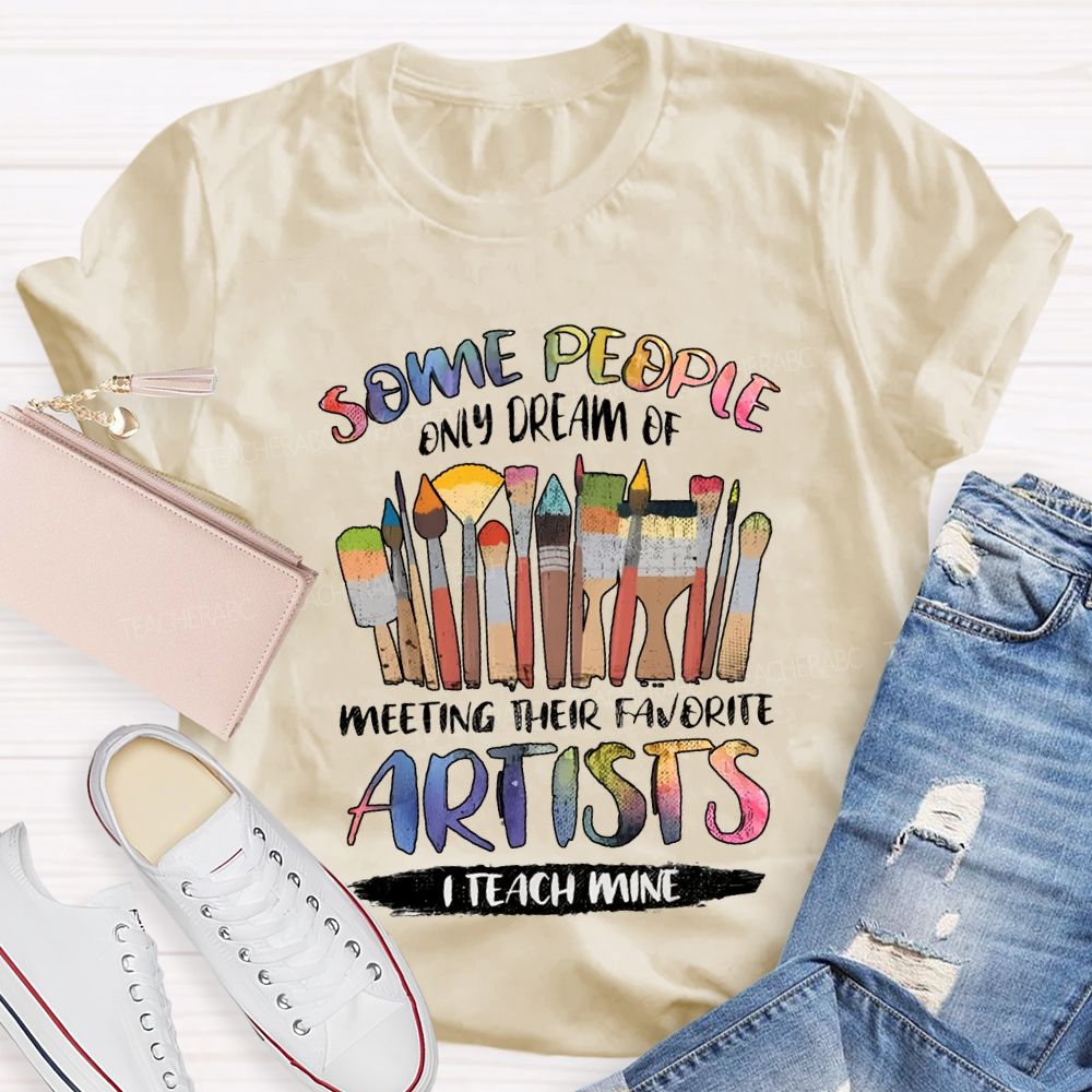 Some People Only Dream Of Meeting Their Favorite Artists I Teach Mine Teacher T-shirt