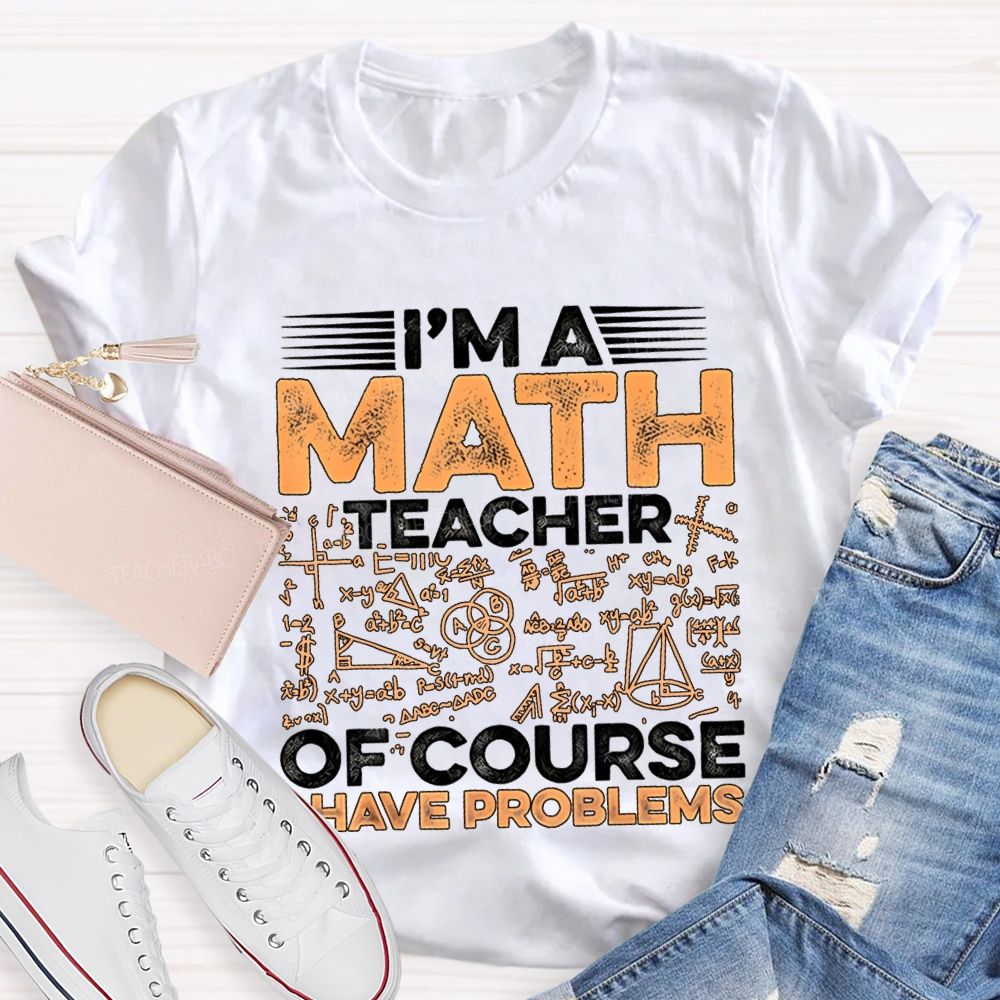 I'M A Math Teacher Of Course Have Problems Teacher T-shirt