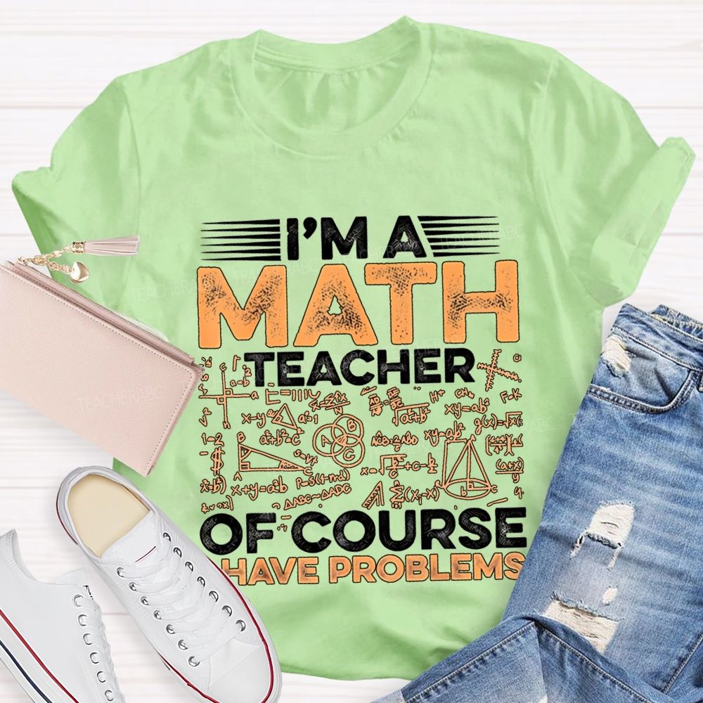 I'M A Math Teacher Of Course Have Problems Teacher T-shirt