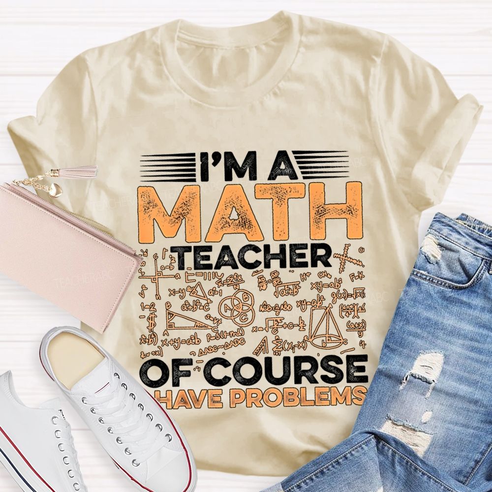 I'M A Math Teacher Of Course Have Problems Teacher T-shirt